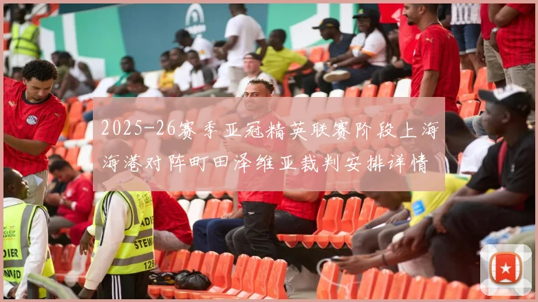 2025-26赛季亚冠精英联赛阶段上海海港对阵町田泽维亚裁判安排详情解析
