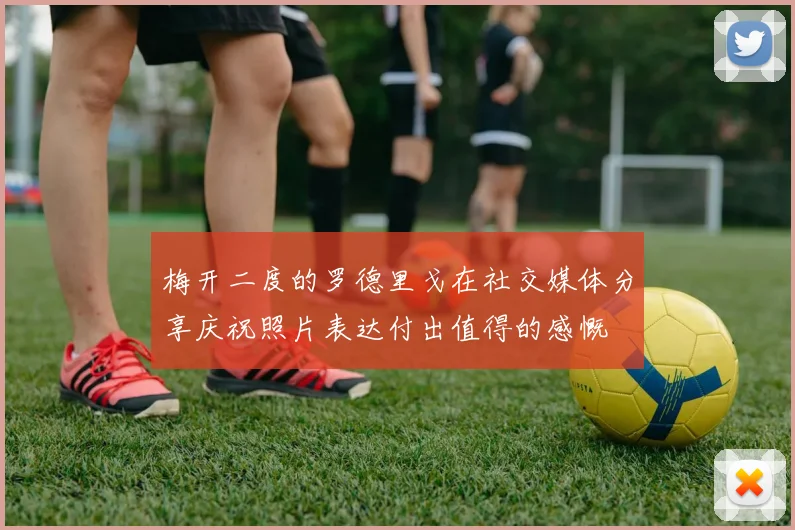 梅开二度的罗德里戈在社交媒体分享庆祝照片表达付出值得的感慨