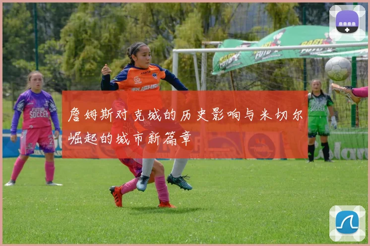 詹姆斯对克城的历史影响与米切尔崛起的城市新篇章