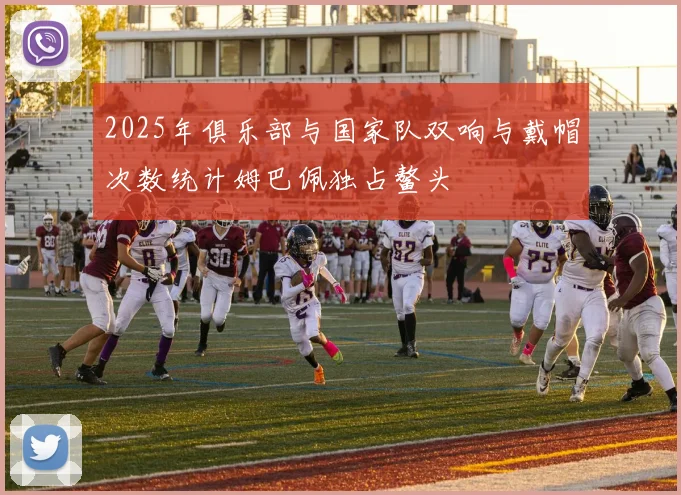 2025年俱乐部与国家队双响与戴帽次数统计姆巴佩独占鳌头
