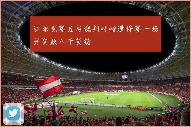 法尔克赛后与裁判对峙遭停赛一场并罚款八千英镑