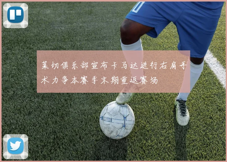 莱切俱乐部宣布卡马达进行右肩手术力争本赛季末期重返赛场