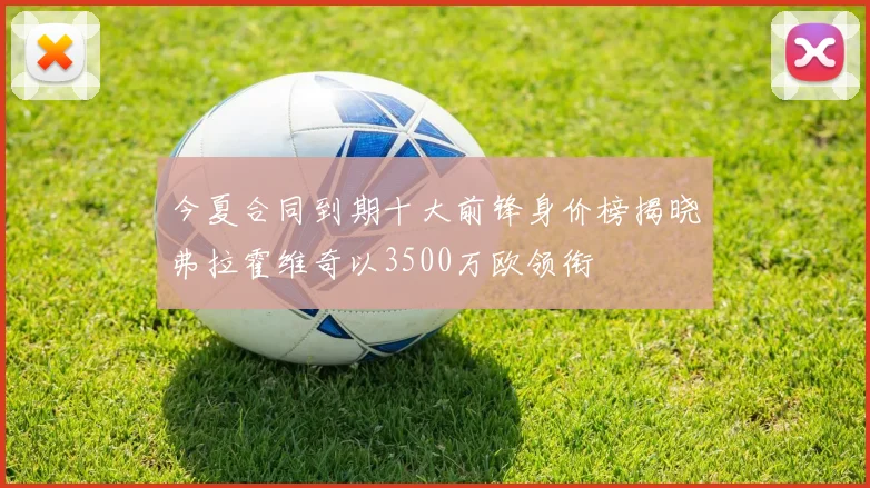今夏合同到期十大前锋身价榜揭晓弗拉霍维奇以3500万欧领衔
