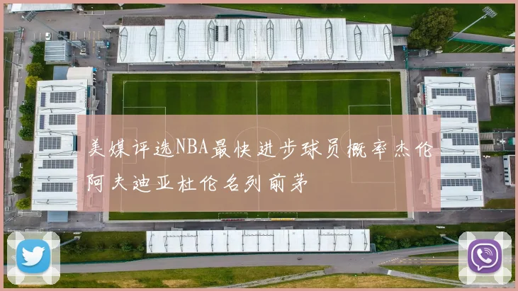 美媒评选NBA最快进步球员概率杰伦阿夫迪亚杜伦名列前茅