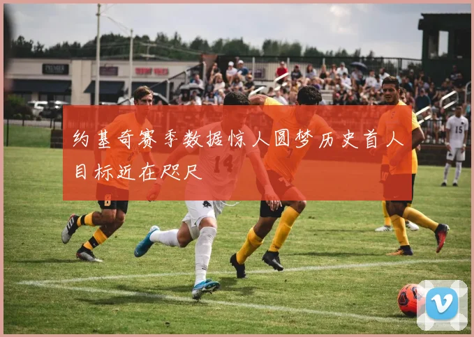 约基奇赛季数据惊人圆梦历史首人目标近在咫尺