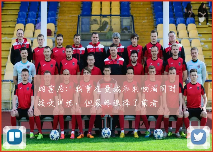 姆富尼：我曾在曼城和利物浦同时接受训练，但最终选择了前者