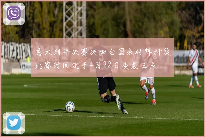 意大利半决赛次回合国米对阵科莫比赛时间定于4月22日凌晨三点