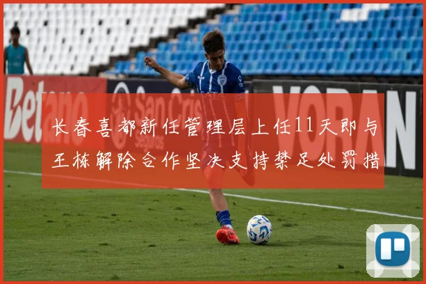 长春喜都新任管理层上任11天即与王栋解除合作坚决支持禁足处罚措施