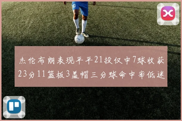 杰伦布朗表现平平21投仅中7球收获23分11篮板3盖帽三分球命中率低迷