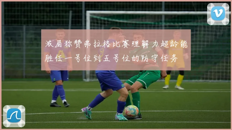 浓眉称赞弗拉格比赛理解力超龄能胜任一号位到五号位的防守任务