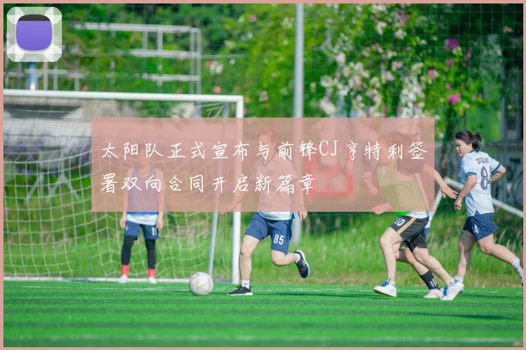太阳队正式宣布与前锋CJ亨特利签署双向合同开启新篇章