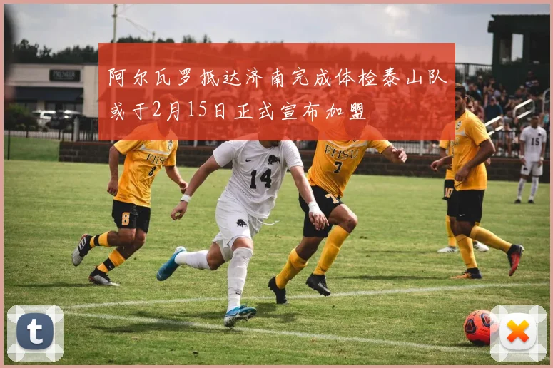阿尔瓦罗抵达济南完成体检泰山队或于2月15日正式宣布加盟