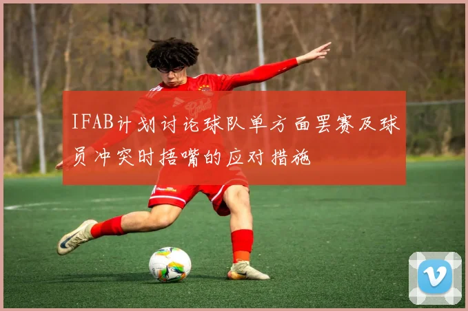 IFAB计划讨论球队单方面罢赛及球员冲突时捂嘴的应对措施